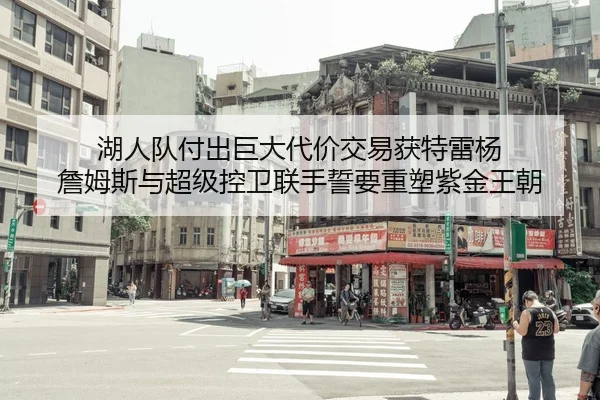湖人队付出巨大代价交易获特雷杨 詹姆斯与超级控卫联手誓要重塑紫金王朝